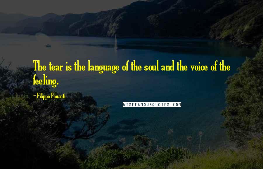 Filippo Pananti Quotes: The tear is the language of the soul and the voice of the feeling.