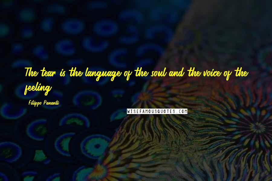 Filippo Pananti Quotes: The tear is the language of the soul and the voice of the feeling.