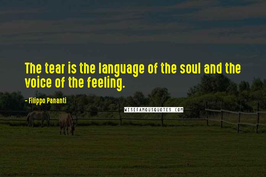 Filippo Pananti Quotes: The tear is the language of the soul and the voice of the feeling.