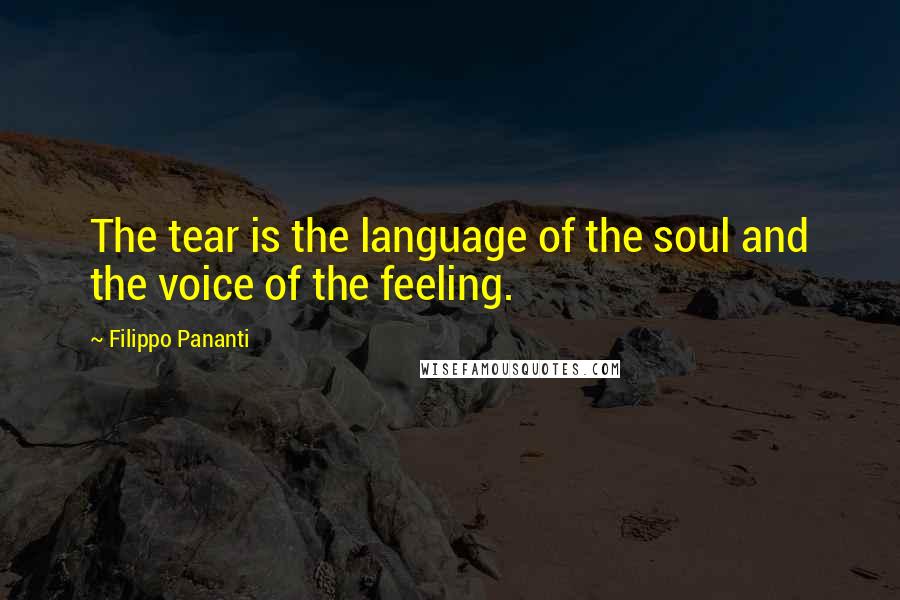 Filippo Pananti Quotes: The tear is the language of the soul and the voice of the feeling.