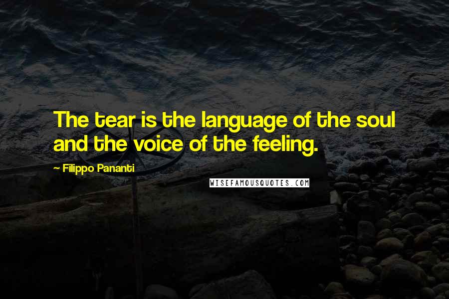 Filippo Pananti Quotes: The tear is the language of the soul and the voice of the feeling.