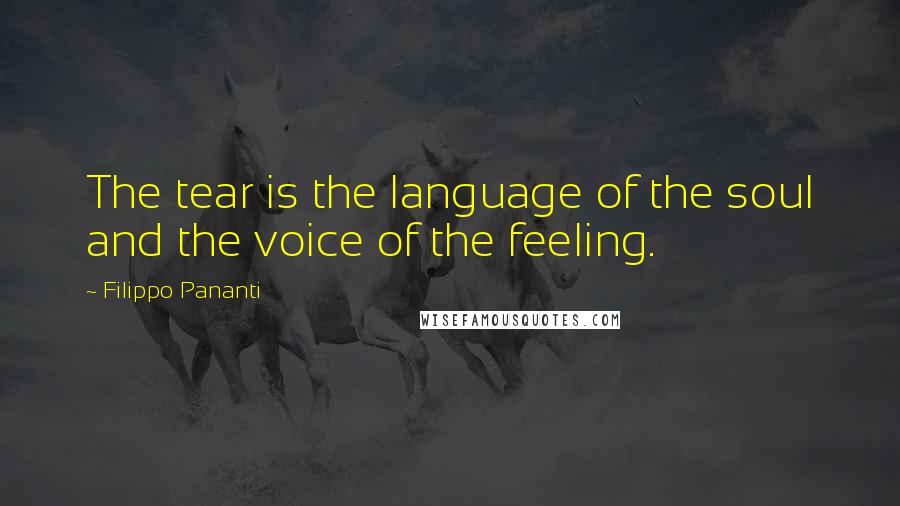 Filippo Pananti Quotes: The tear is the language of the soul and the voice of the feeling.