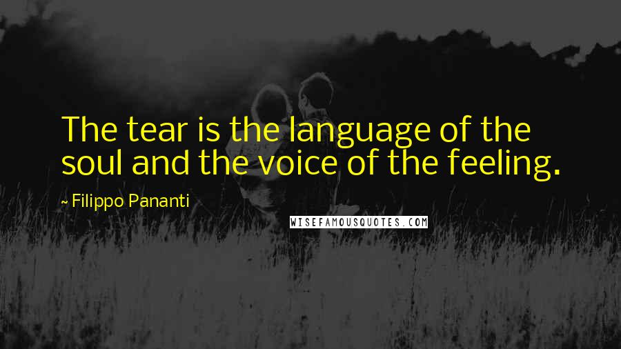 Filippo Pananti Quotes: The tear is the language of the soul and the voice of the feeling.