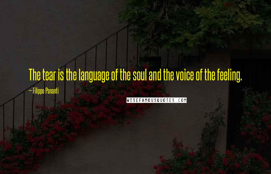 Filippo Pananti Quotes: The tear is the language of the soul and the voice of the feeling.