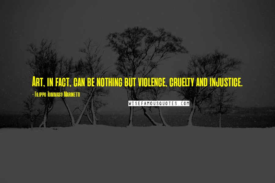 Filippo Tommaso Marinetti Quotes: Art, in fact, can be nothing but violence, cruelty and injustice.