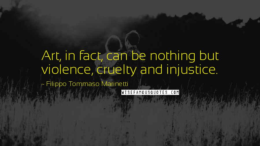 Filippo Tommaso Marinetti Quotes: Art, in fact, can be nothing but violence, cruelty and injustice.