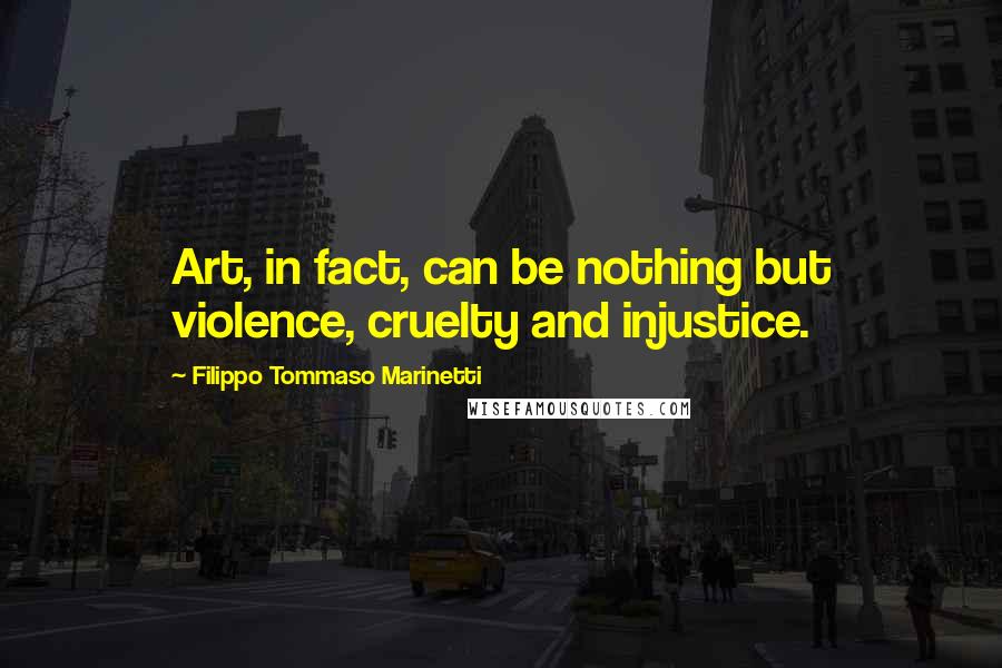 Filippo Tommaso Marinetti Quotes: Art, in fact, can be nothing but violence, cruelty and injustice.