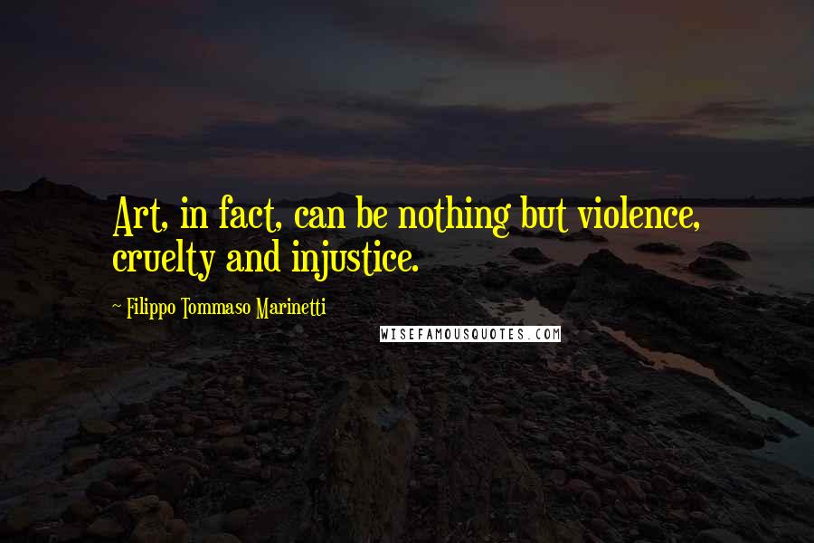 Filippo Tommaso Marinetti Quotes: Art, in fact, can be nothing but violence, cruelty and injustice.