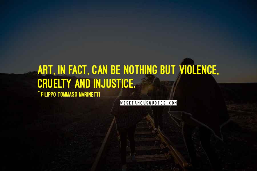 Filippo Tommaso Marinetti Quotes: Art, in fact, can be nothing but violence, cruelty and injustice.