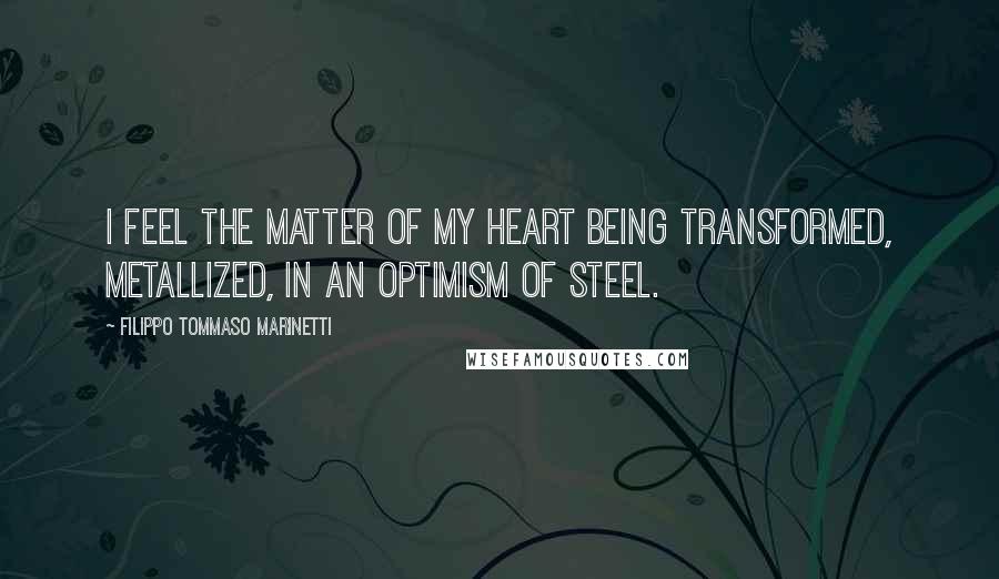 Filippo Tommaso Marinetti Quotes: I feel the matter of my heart being transformed, metallized, in an optimism of steel.