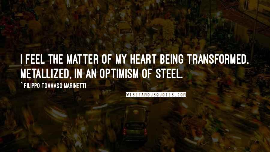 Filippo Tommaso Marinetti Quotes: I feel the matter of my heart being transformed, metallized, in an optimism of steel.