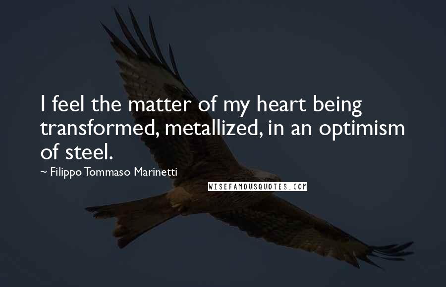 Filippo Tommaso Marinetti Quotes: I feel the matter of my heart being transformed, metallized, in an optimism of steel.