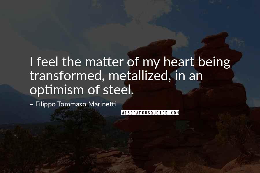 Filippo Tommaso Marinetti Quotes: I feel the matter of my heart being transformed, metallized, in an optimism of steel.