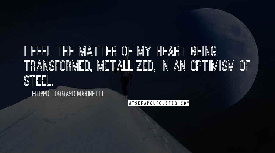 Filippo Tommaso Marinetti Quotes: I feel the matter of my heart being transformed, metallized, in an optimism of steel.