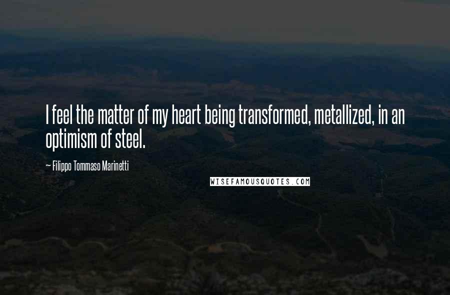 Filippo Tommaso Marinetti Quotes: I feel the matter of my heart being transformed, metallized, in an optimism of steel.