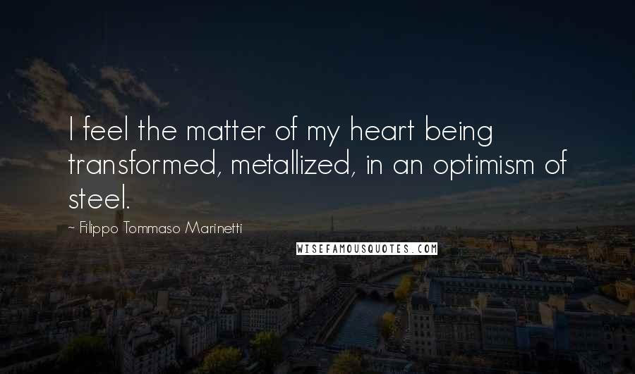 Filippo Tommaso Marinetti Quotes: I feel the matter of my heart being transformed, metallized, in an optimism of steel.