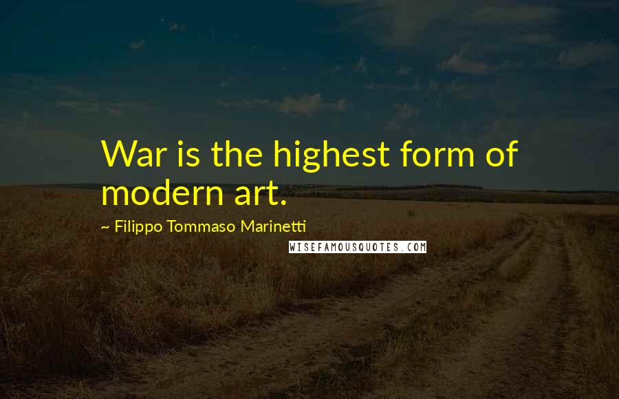 Filippo Tommaso Marinetti Quotes: War is the highest form of modern art.