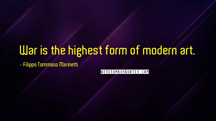 Filippo Tommaso Marinetti Quotes: War is the highest form of modern art.