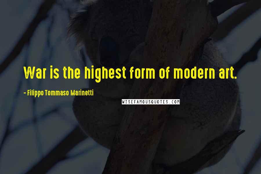 Filippo Tommaso Marinetti Quotes: War is the highest form of modern art.