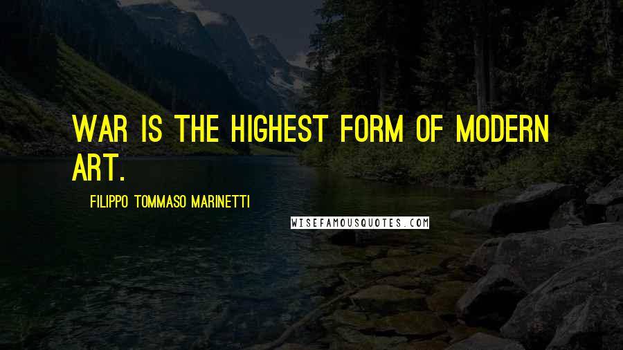 Filippo Tommaso Marinetti Quotes: War is the highest form of modern art.