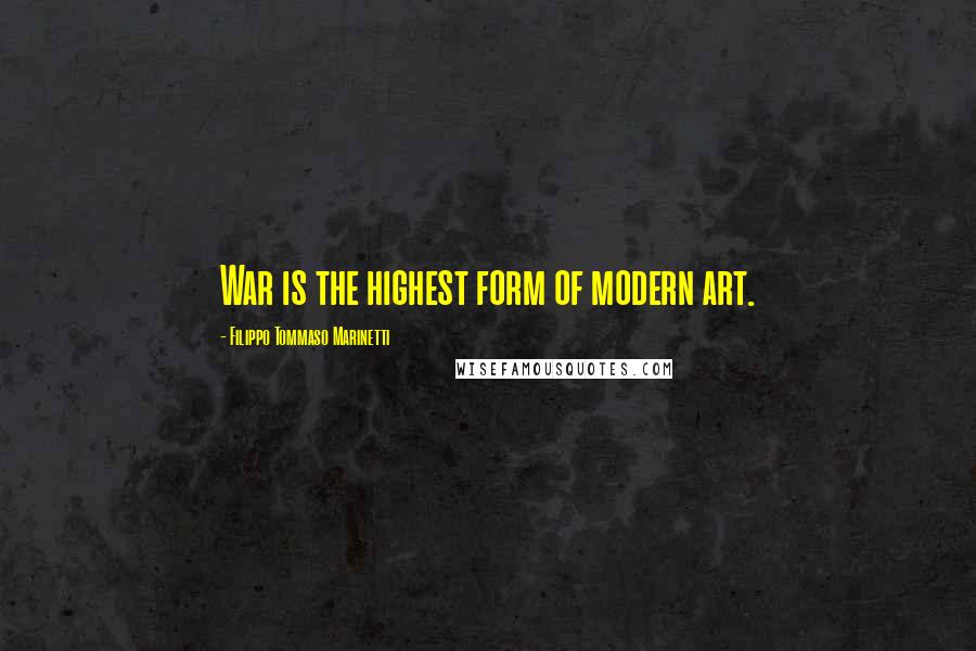 Filippo Tommaso Marinetti Quotes: War is the highest form of modern art.