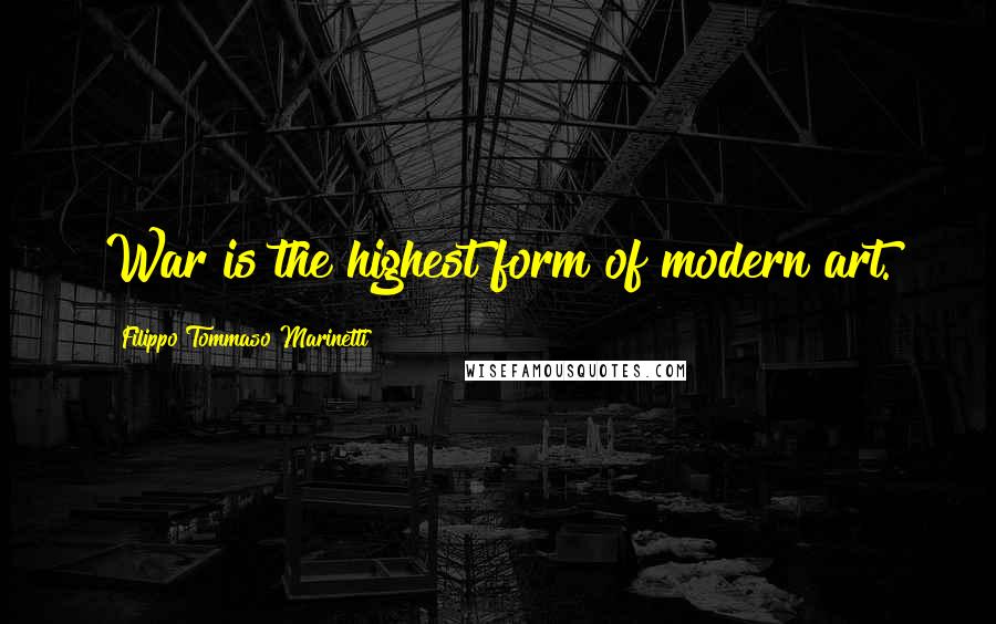 Filippo Tommaso Marinetti Quotes: War is the highest form of modern art.