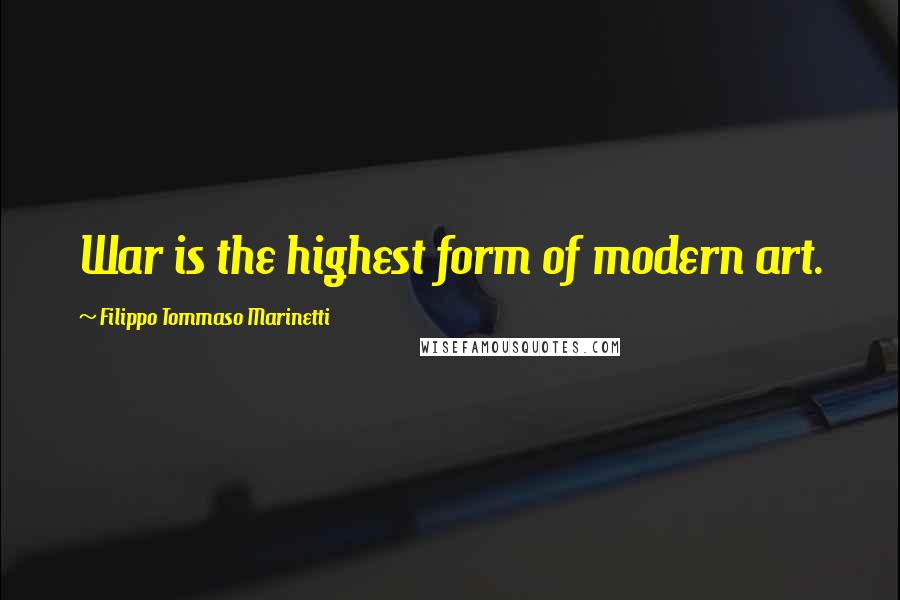 Filippo Tommaso Marinetti Quotes: War is the highest form of modern art.