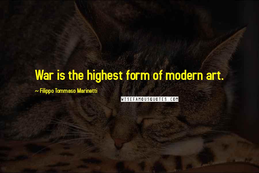 Filippo Tommaso Marinetti Quotes: War is the highest form of modern art.