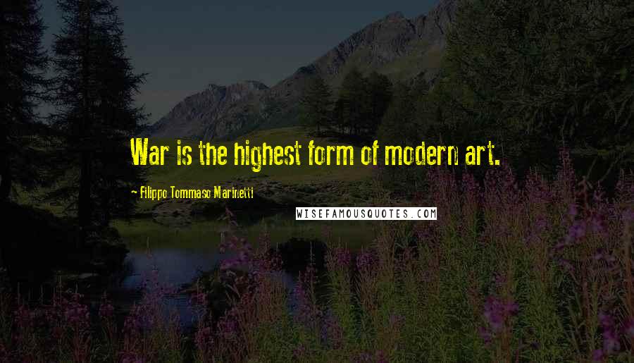 Filippo Tommaso Marinetti Quotes: War is the highest form of modern art.