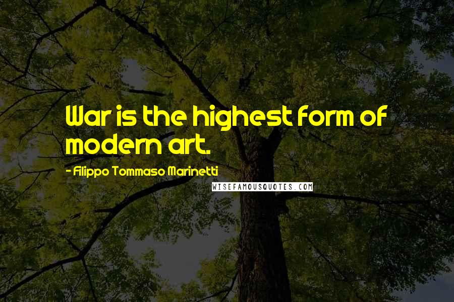 Filippo Tommaso Marinetti Quotes: War is the highest form of modern art.