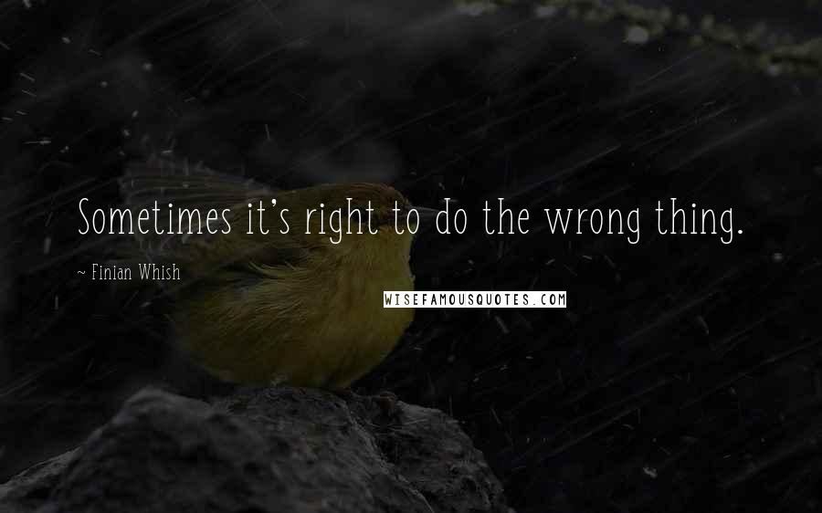 Finian Whish Quotes: Sometimes it's right to do the wrong thing.