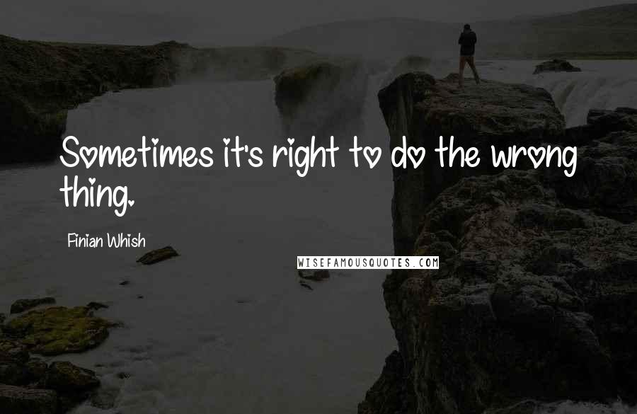 Finian Whish Quotes: Sometimes it's right to do the wrong thing.