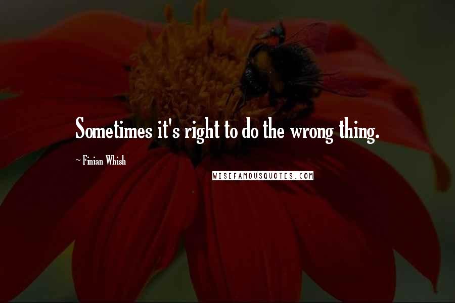 Finian Whish Quotes: Sometimes it's right to do the wrong thing.