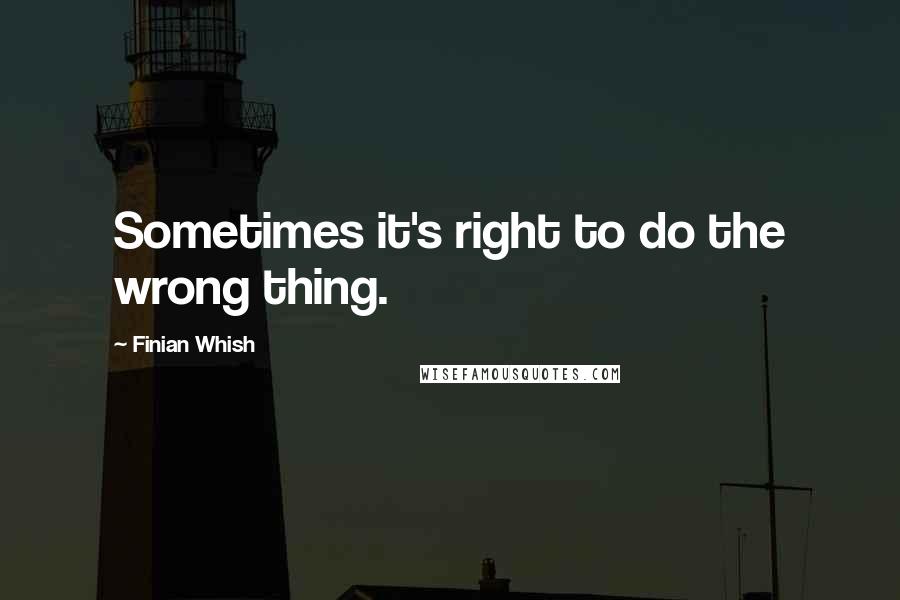 Finian Whish Quotes: Sometimes it's right to do the wrong thing.