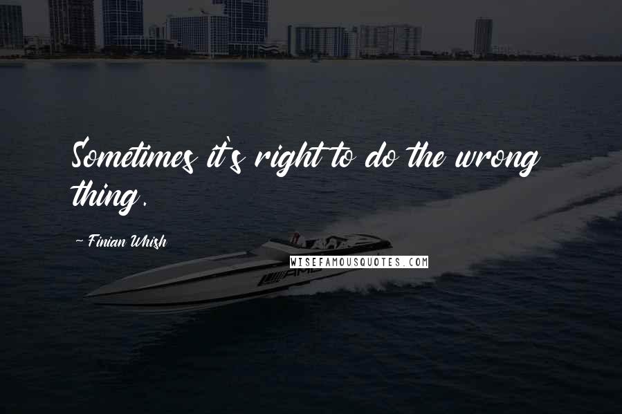 Finian Whish Quotes: Sometimes it's right to do the wrong thing.