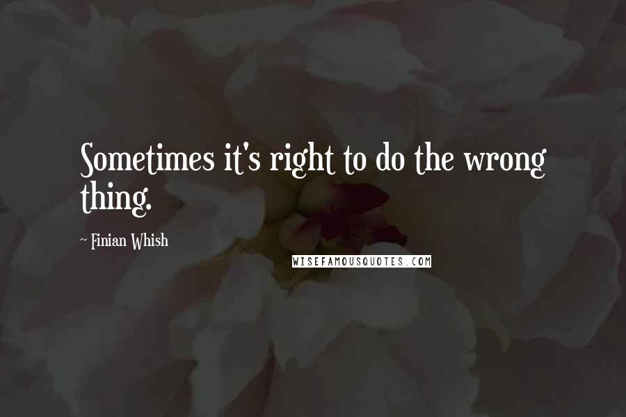 Finian Whish Quotes: Sometimes it's right to do the wrong thing.