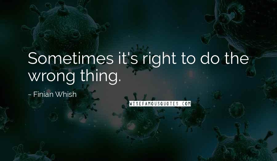 Finian Whish Quotes: Sometimes it's right to do the wrong thing.