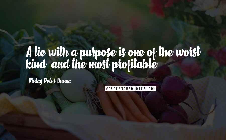 Finley Peter Dunne Quotes: A lie with a purpose is one of the worst kind, and the most profitable.