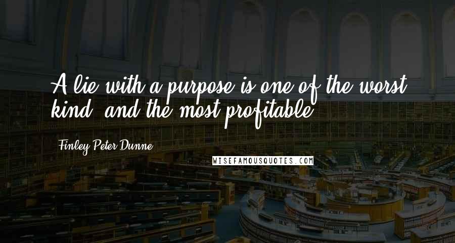 Finley Peter Dunne Quotes: A lie with a purpose is one of the worst kind, and the most profitable.