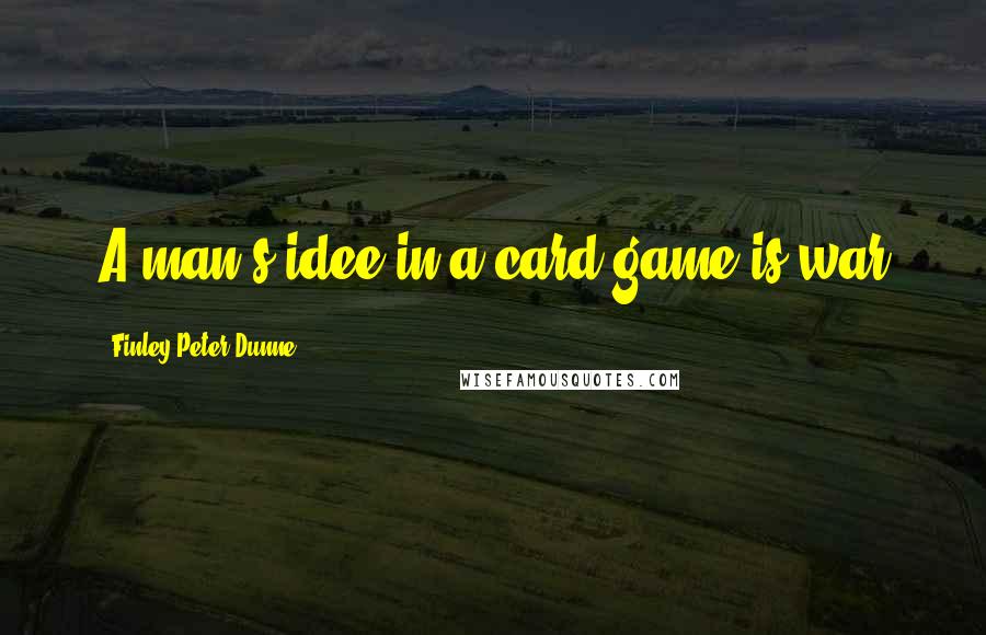 Finley Peter Dunne Quotes: A man's idee in a card game is war