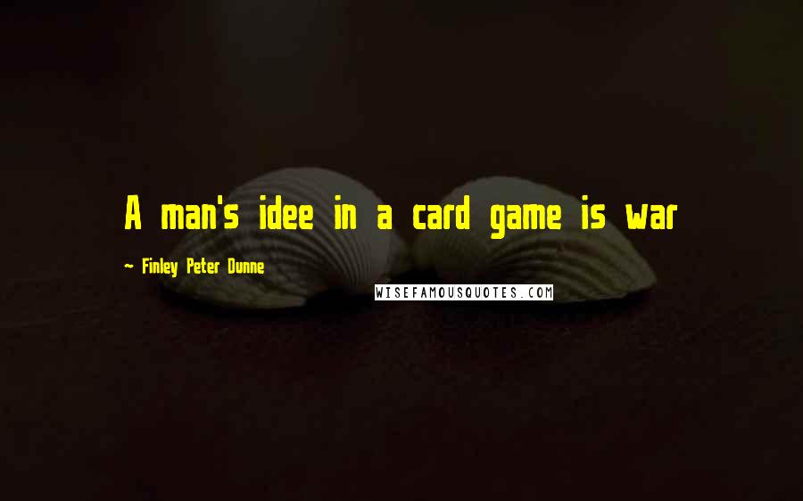 Finley Peter Dunne Quotes: A man's idee in a card game is war