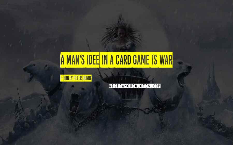 Finley Peter Dunne Quotes: A man's idee in a card game is war