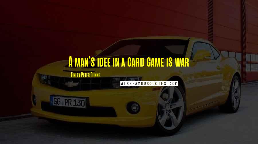 Finley Peter Dunne Quotes: A man's idee in a card game is war