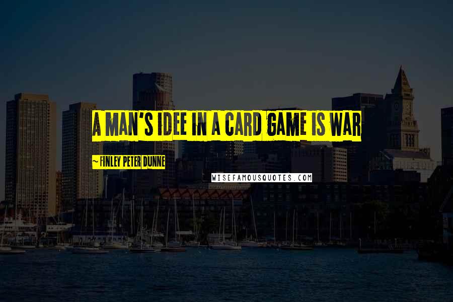 Finley Peter Dunne Quotes: A man's idee in a card game is war