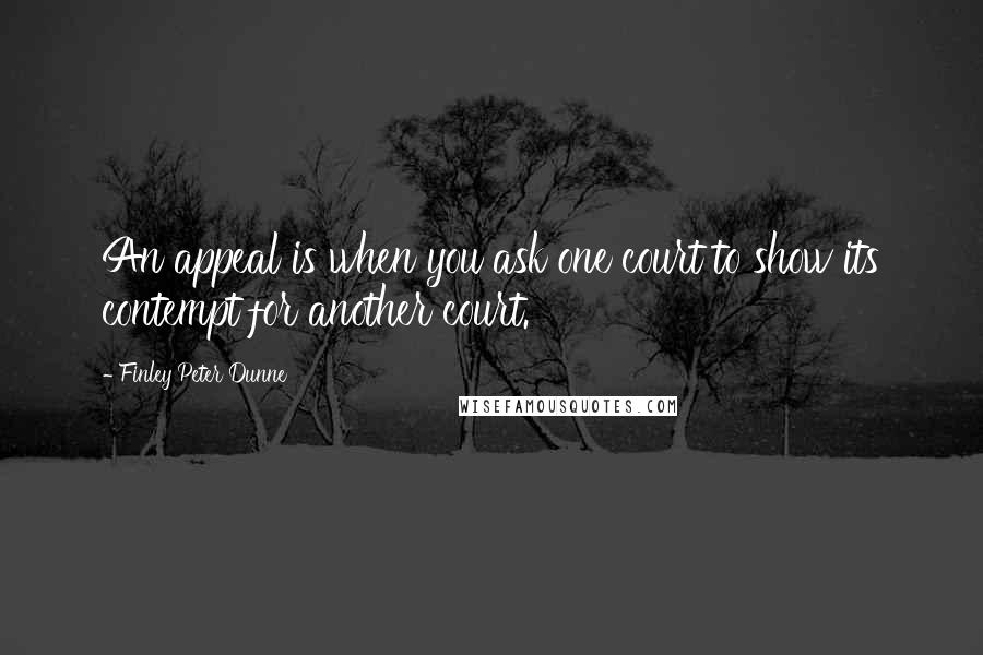 Finley Peter Dunne Quotes: An appeal is when you ask one court to show its contempt for another court.