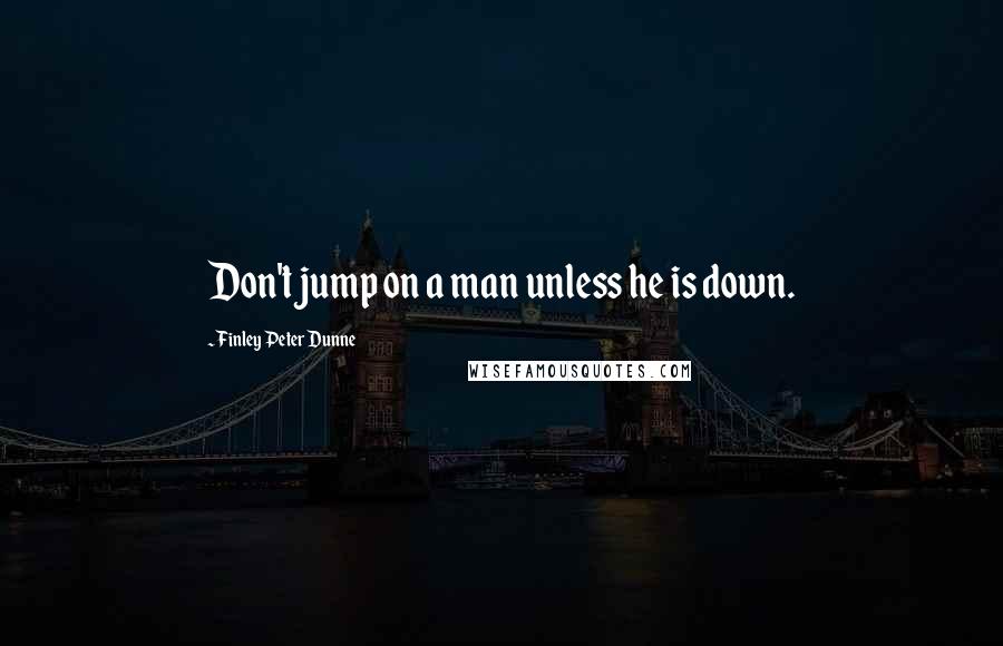 Finley Peter Dunne Quotes: Don't jump on a man unless he is down.