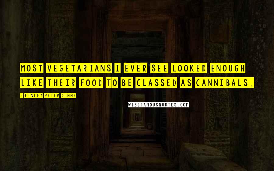 Finley Peter Dunne Quotes: Most vegetarians I ever see looked enough like their food to be classed as cannibals.