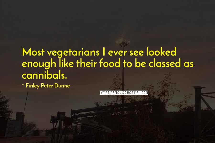 Finley Peter Dunne Quotes: Most vegetarians I ever see looked enough like their food to be classed as cannibals.