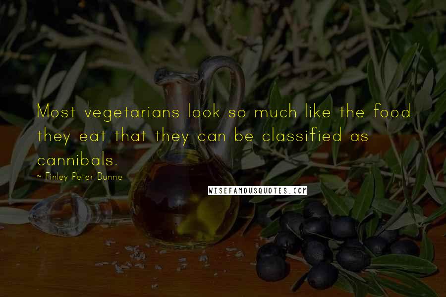 Finley Peter Dunne Quotes: Most vegetarians look so much like the food they eat that they can be classified as cannibals.