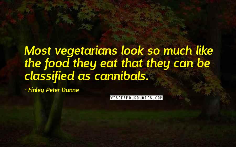 Finley Peter Dunne Quotes: Most vegetarians look so much like the food they eat that they can be classified as cannibals.